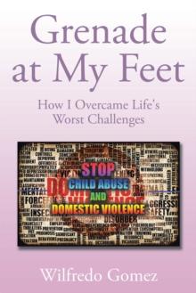 Grenade at My Feet : How I Overcame Life's Worst Challenges