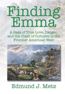 Finding Emma : A Saga of True Love, Danger, and the Clash of Cultures in the Frontier American West