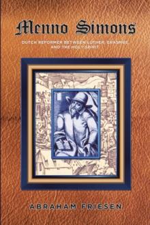 Menno Simons : Dutch Reformer Between Luther, Erasmus, and the Holy Spirit a Study in the Problem Areas of Menno Scholarship