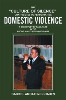 The "Culture of Silence" Contributes to Perpetuating Domestic Violence : A Case Study of Family Life in the Brong Ahafo Region of Ghana