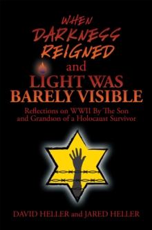 When Darkness Reigned and Light Was Barely Visible : Reflections on Wwii by the Son and Grandson of a Holocaust Survivor