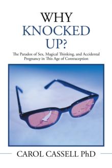 Why Knocked Up? : The Paradox of Sex, Magical Thinking, and Accidental Pregnancy in This Age of Contraception