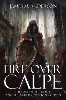 Fire over Calpe : The Last of the Goths and the Muslim Invasion of Spain