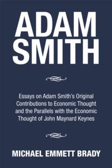 Adam Smith : Essays on Adam Smith'S Original Contributions to Economic Thought and the Parallels with the Economic Thought of John Maynard Keynes