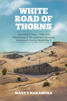 White Road of Thorns : Journalist'S Diary - Trials and Tribulations of the Japanese American Internment During World War Ii