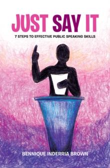 Just Say It : 7 Steps to Effective Public Speaking Skills