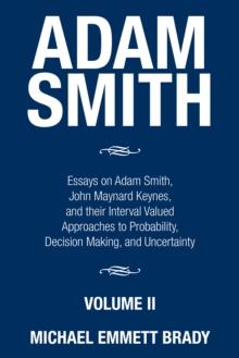 Adam Smith : Essays on Adam Smith, John Maynard Keynes, and Their Interval Valued Approaches to Probability, Decision Making, and Uncertainty