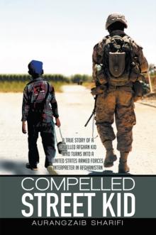 Compelled Street Kid : A True Story of a Cruelled Afghan Kid Who Turns into a United States Armed Forces Interpreter in Afghanistan