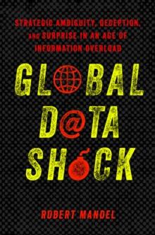 Global Data Shock : Strategic Ambiguity, Deception, and Surprise in an Age of Information Overload