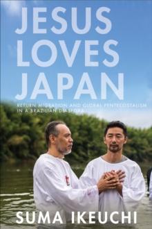 Jesus Loves Japan : Return Migration and Global Pentecostalism in a Brazilian Diaspora