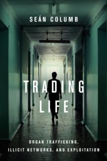 Trading Life : Organ Trafficking, Illicit Networks, and Exploitation