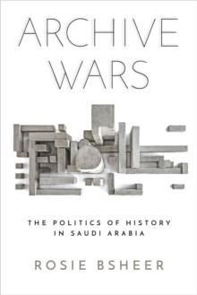 Archive Wars : The Politics of History in Saudi Arabia