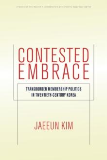 Contested Embrace : Transborder Membership Politics in Twentieth-Century Korea