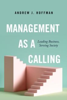 Management as a Calling : Leading Business, Serving Society