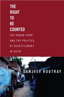 The Right to Be Counted : The Urban Poorand the Politics of Resettlement in Delhi