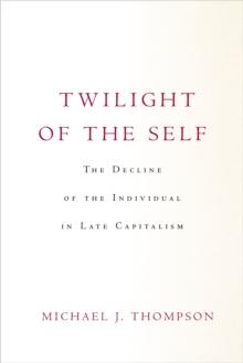 Twilight of the Self : The Decline of the Individual in Late Capitalism