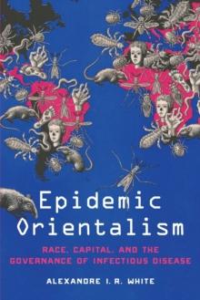 Epidemic Orientalism : Race, Capital, and the Governance of Infectious Disease