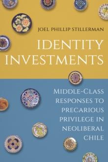 Identity Investments : Middle-Class Responses to Precarious Privilege in Neoliberal Chile