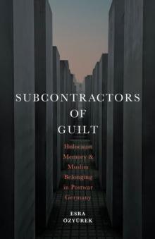 Subcontractors of Guilt : Holocaust Memory and Muslim Belonging in Postwar Germany