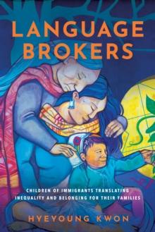 Language Brokers : Children of Immigrants Translating Inequality and Belonging for Their Families