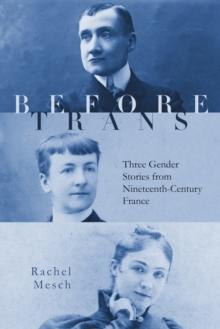 Before Trans : Three Gender Stories from Nineteenth-Century France