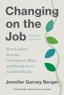 Changing on the Job, Second Edition : How Leaders Become Courageous, Wise, and Steady in an Anxious World