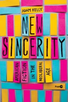 New Sincerity : American Fiction in the Neoliberal Age