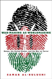 War-Making as Worldmaking : Kenya, the United States, and the War on Terror