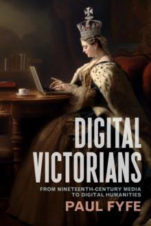 Digital Victorians : From Nineteenth-Century Media to Digital Humanities