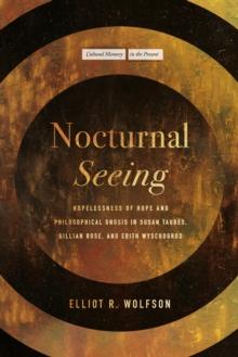 Nocturnal Seeing : Hopelessness of Hope and Philosophical Gnosis in Susan Taubes, Gillian Rose, and Edith Wyschogrod