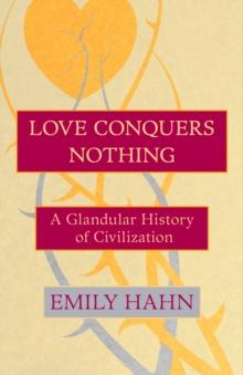 Love Conquers Nothing : A Glandular History of Civilization