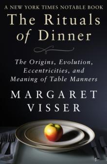 The Rituals of Dinner : The Origins, Evolution, Eccentricities, and Meaning of Table Manners