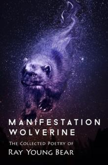 Manifestation Wolverine : The Collected Poetry of Ray Young Bear