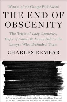 The End of Obscenity : The Trials of Lady Chatterley, Tropic of Cancer & Fanny Hill by the Lawyer Who Defended Them