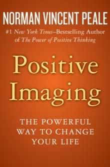 Positive Imaging : The Powerful Way to Change Your Life