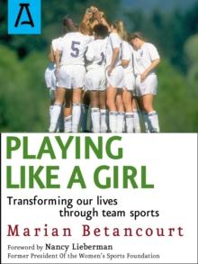 Playing Like a Girl : Transforming Our Lives Through Team Sports