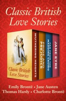 Classic British Love Stories : Wuthering Heights, Pride and Prejudice, Far from the Madding Crowd, and Jane Eyre