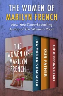 The Women of Marilyn French : Her Mother's Daughter, Our Father, and The Bleeding Heart