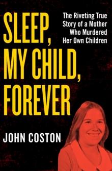 Sleep, My Child, Forever : The Riveting True Story of a Mother Who Murdered Her Own Children