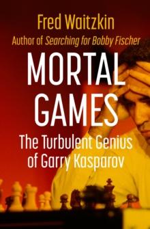 Mortal Games : The Turbulent Genius of Garry Kasparov