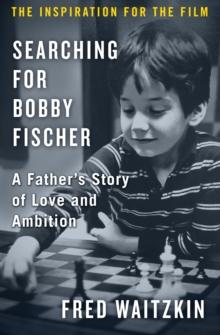 Searching for Bobby Fischer : A Father's Story of Love and Ambition