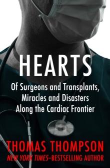 Hearts : Of Surgeons and Transplants, Miracles and Disasters Along the Cardiac Frontier