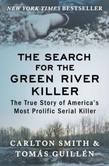 The Search for the Green River Killer : The True Story of America's Most Prolific Serial Killer