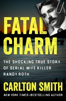 Fatal Charm : The Shocking True Story of Serial Wife Killer Randy Roth