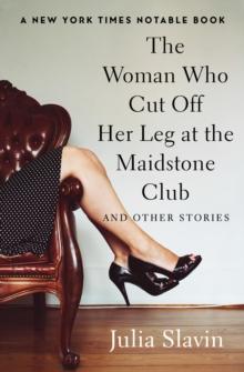 The Woman Who Cut Off Her Leg at the Maidstone Club : And Other Stories