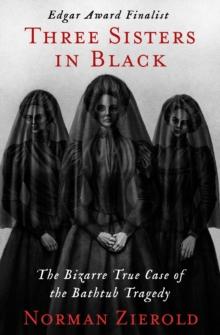 Three Sisters in Black : The Bizarre True Case of the Bathtub Tragedy