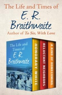 The Life and Times of E. R. Braithwaite : Honorary White, Reluctant Neighbors, and A Kind of Homecoming