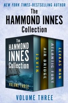 The Hammond Innes Collection Volume Three : Isvik, Air Bridge, Atlantic Fury, and Levkas Man