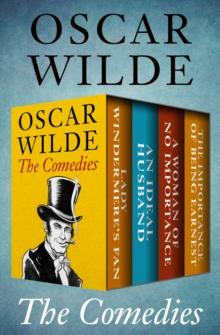 The Comedies : Lady Windermere's Fan, An Ideal Husband, A Woman of No Importance, and The Importance of Being Earnest