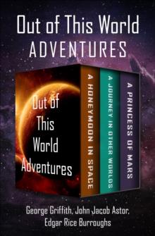 Out of This World Adventures : A Honeymoon in Space, A Journey in Other Worlds, and A Princess of Mars